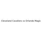 Cleveland Cavaliers vs Orlando Magic