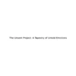 The Unsent Project: A Tapestry of Untold Emotions