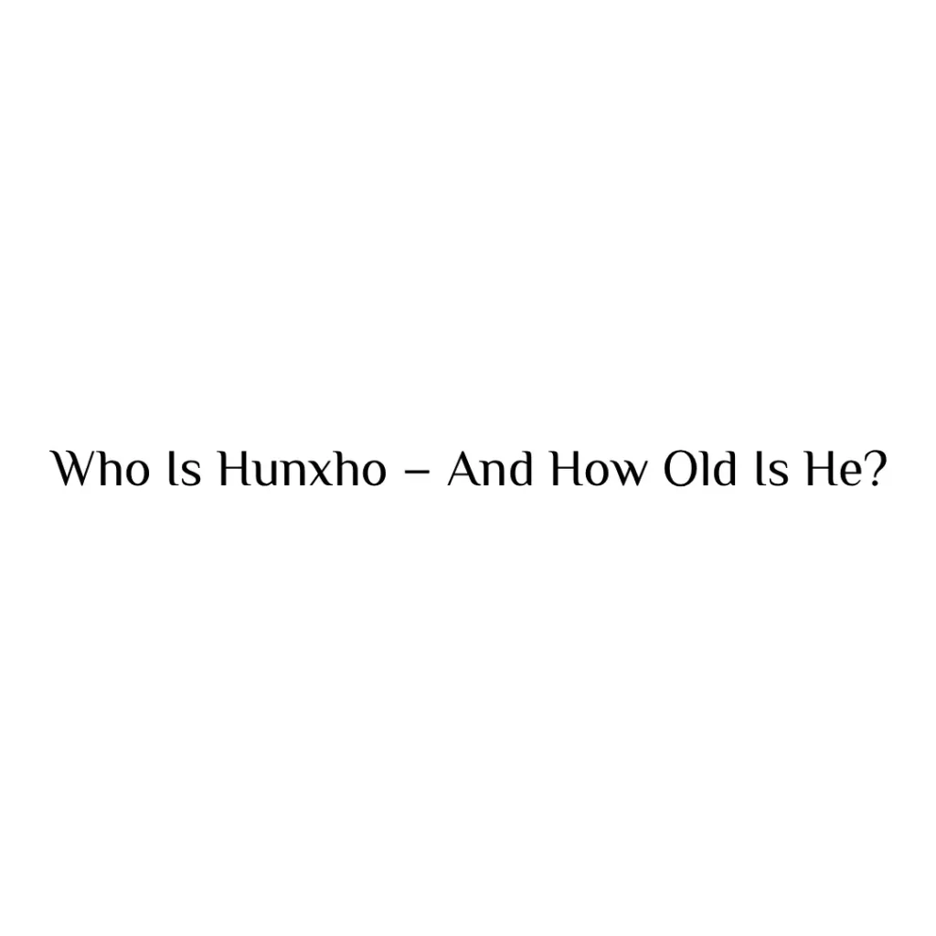 Who Is Hunxho – And How Old Is He?