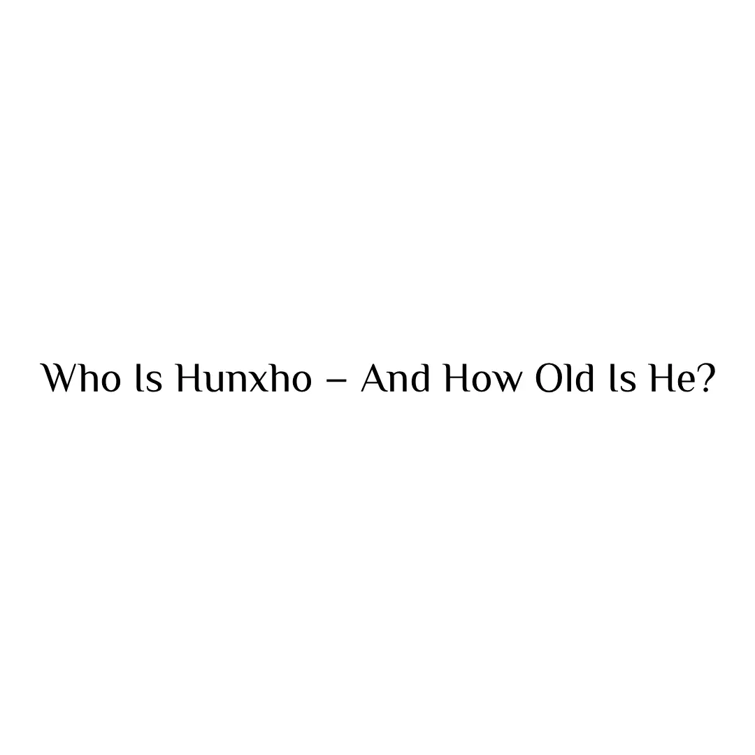 Who Is Hunxho – And How Old Is He?